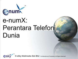 TM e-numX: PerantaraTelefoniDunia TM © eSky Multimedia Sdn Bhd  Confidential and Proprietary. All Rights Reserved  