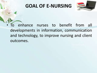 GOAL OF E-NURSINGTo enhance nurses to benefit from all developments in information, communication and technology, to improve nursing and client outcomes.