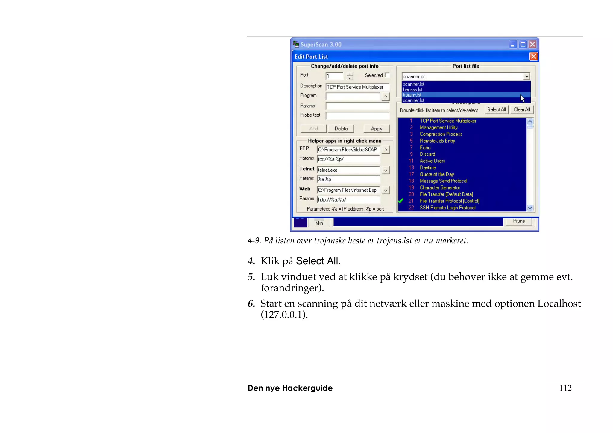 4-9. På listen over trojanske heste er trojans.lst er nu markeret.

4. Klik på Select All.
5. Luk vinduet ved at klikke på krydset (du behøver ikke at gemme evt.
   forandringer).
6. Start en scanning på dit netværk eller maskine med optionen Localhost
   (127.0.0.1).




Den nye Hackerguide                                                  112
 