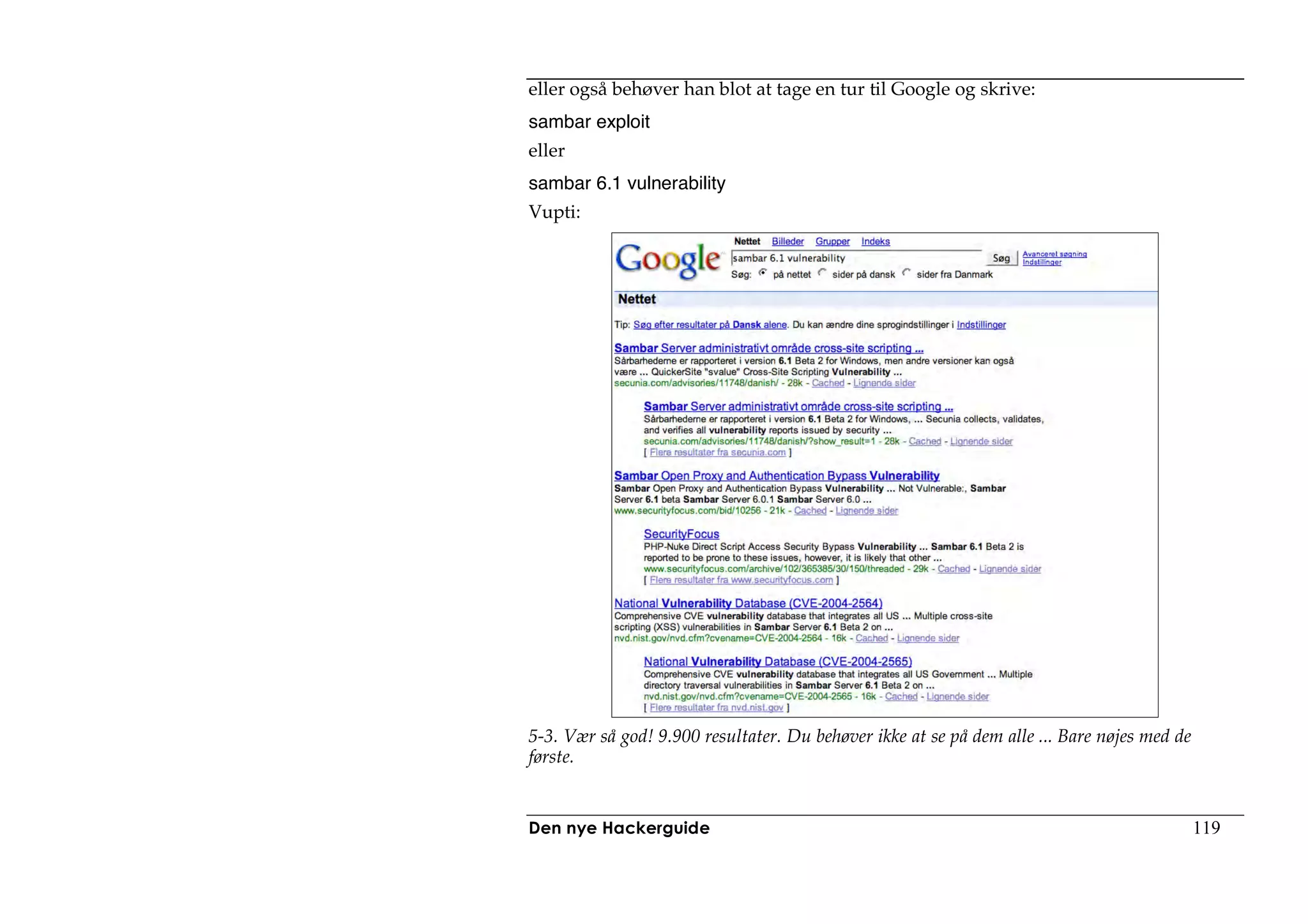 eller også behøver han blot at tage en tur til Google og skrive:
sambar exploit
eller
sambar 6.1 vulnerability
Vupti:




5-3. Vær så god! 9.900 resultater. Du behøver ikke at se på dem alle ... Bare nøjes med de
første.


Den nye Hackerguide                                                                          119
 