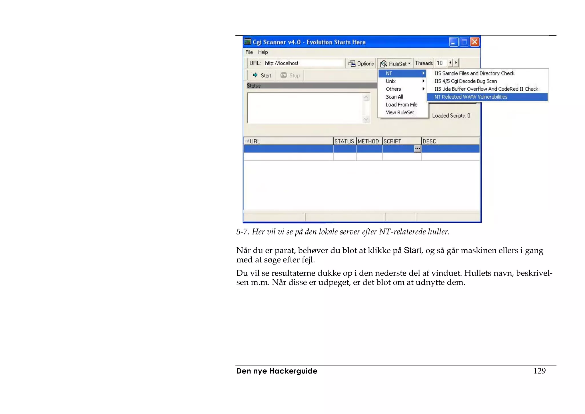 5-7. Her vil vi se på den lokale server efter NT-relaterede huller.

Når du er parat, behøver du blot at klikke på Start, og så går maskinen ellers i gang
med at søge efter fejl.
Du vil se resultaterne dukke op i den nederste del af vinduet. Hullets navn, beskrivel-
sen m.m. Når disse er udpeget, er det blot om at udnytte dem.




Den nye Hackerguide                                                               129
 