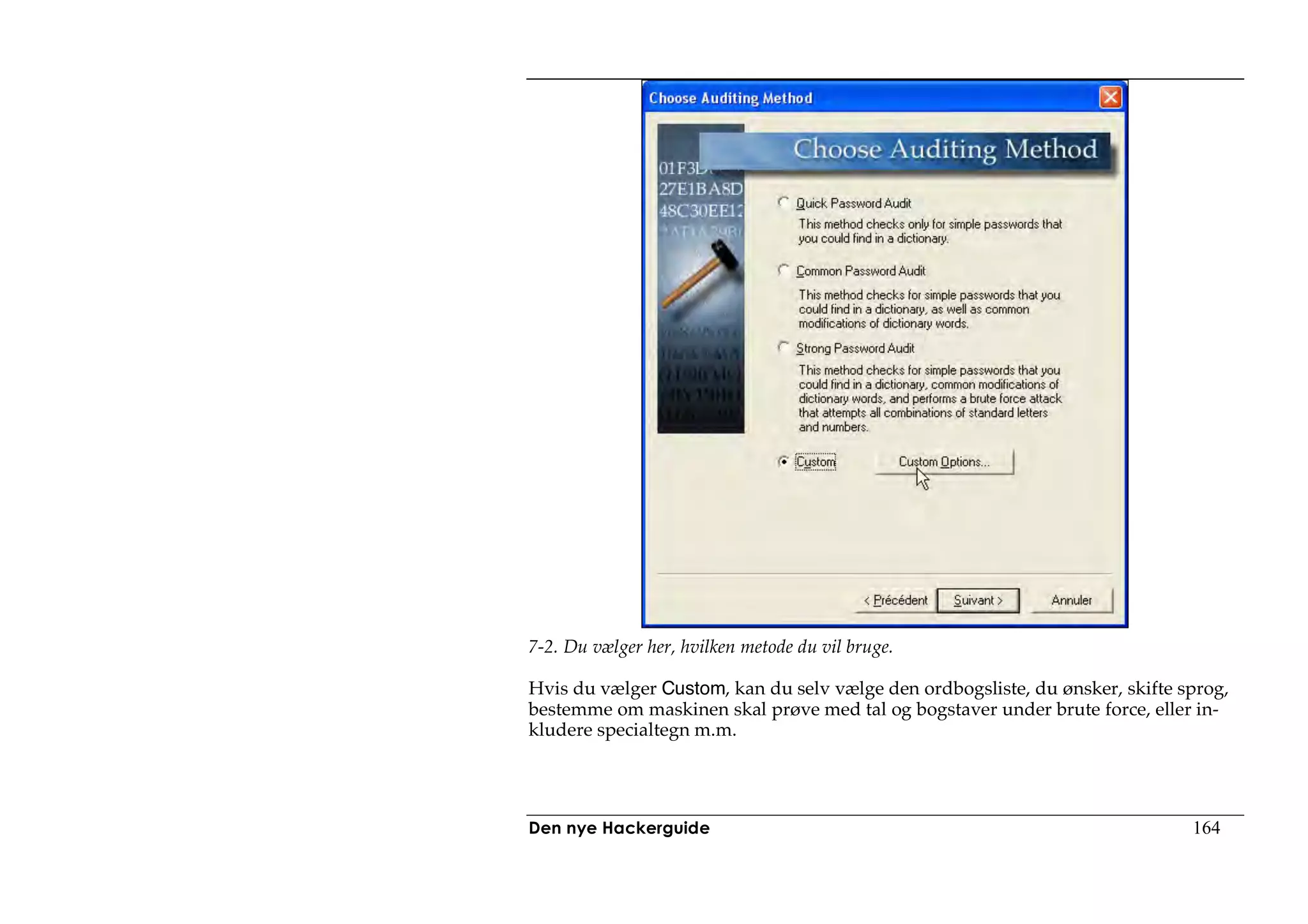7-2. Du vælger her, hvilken metode du vil bruge.

Hvis du vælger Custom, kan du selv vælge den ordbogsliste, du ønsker, skifte sprog,
bestemme om maskinen skal prøve med tal og bogstaver under brute force, eller in-
kludere specialtegn m.m.




Den nye Hackerguide                                                           164
 