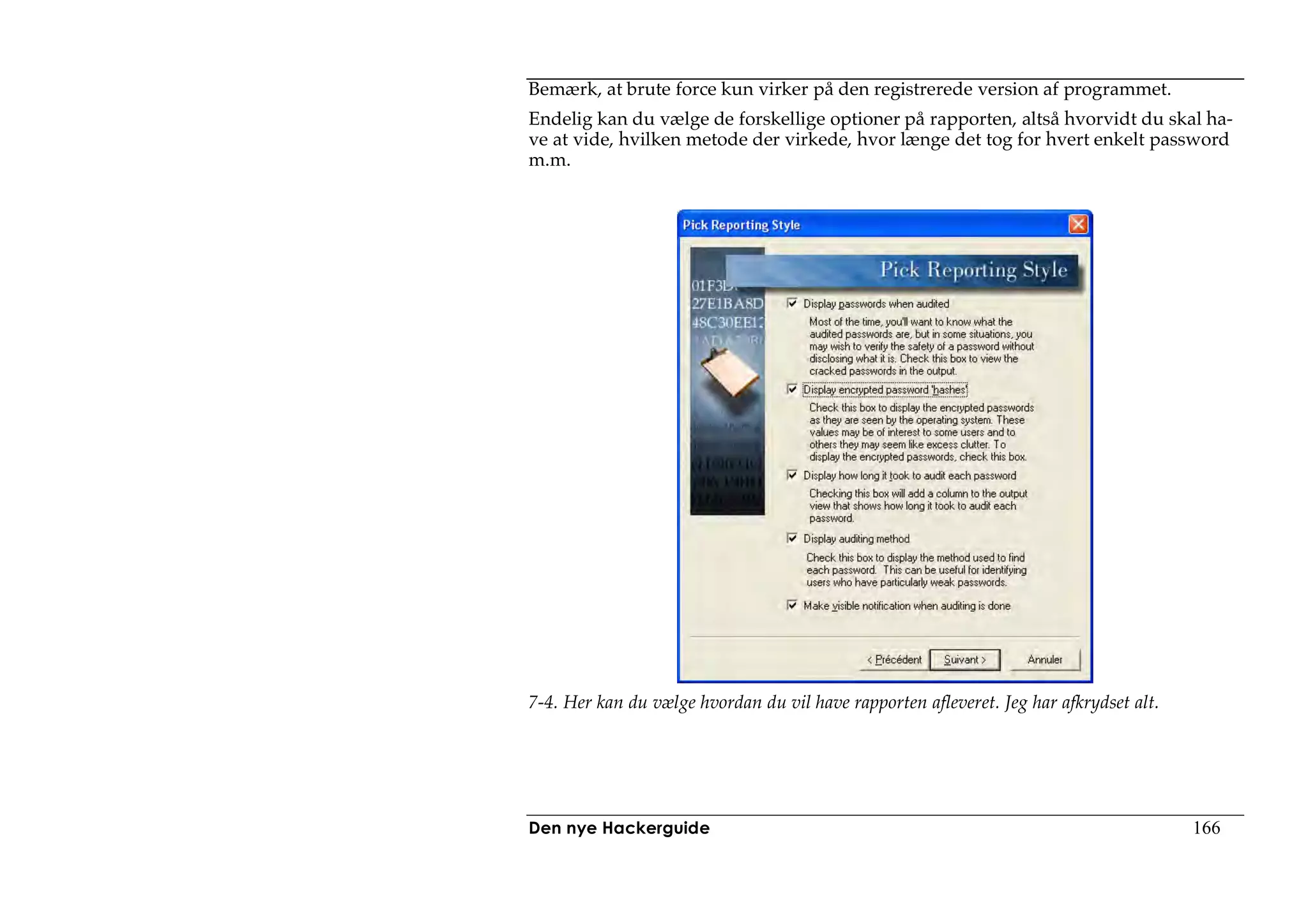 Bemærk, at brute force kun virker på den registrerede version af programmet.
Endelig kan du vælge de forskellige optioner på rapporten, altså hvorvidt du skal ha-
ve at vide, hvilken metode der virkede, hvor længe det tog for hvert enkelt password
m.m.




7-4. Her kan du vælge hvordan du vil have rapporten afleveret. Jeg har afkrydset alt.




Den nye Hackerguide                                                                     166
 