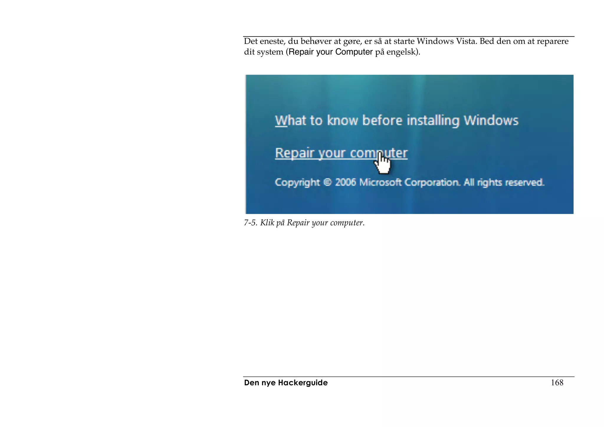 Det eneste, du behøver at gøre, er så at starte Windows Vista. Bed den om at reparere
dit system (Repair your Computer på engelsk).




7-5. Klik på Repair your computer.




Den nye Hackerguide                                                             168
 