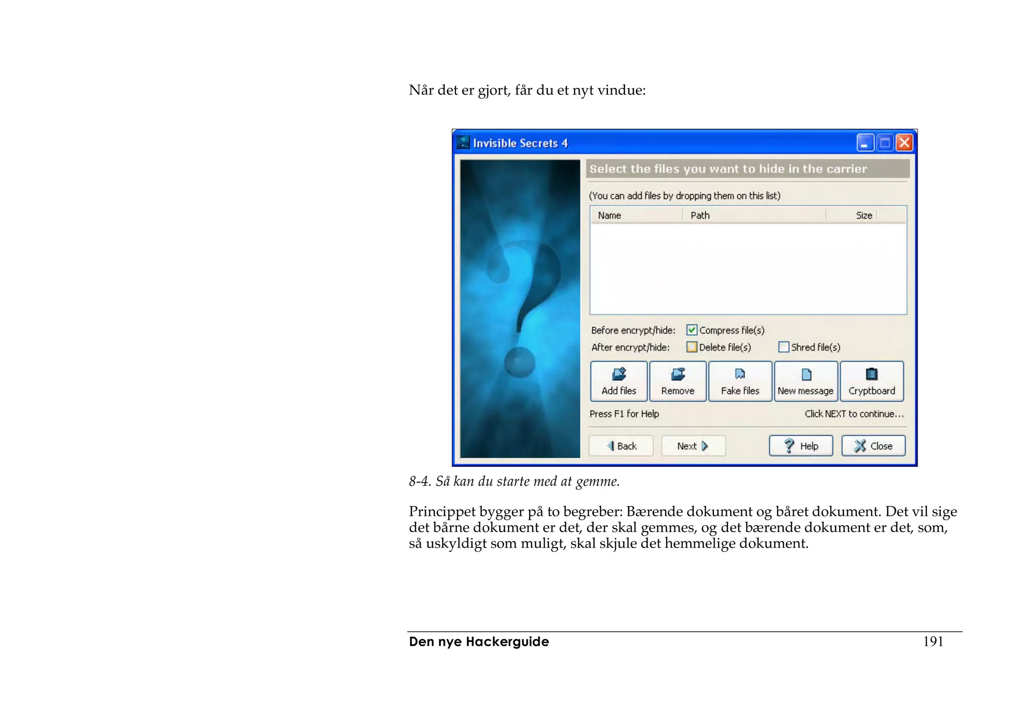 Når det er gjort, får du et nyt vindue:




8-4. Så kan du starte med at gemme.

Princippet bygger på to begreber: Bærende dokument og båret dokument. Det vil sige
det bårne dokument er det, der skal gemmes, og det bærende dokument er det, som,
så uskyldigt som muligt, skal skjule det hemmelige dokument.




Den nye Hackerguide                                                         191
 