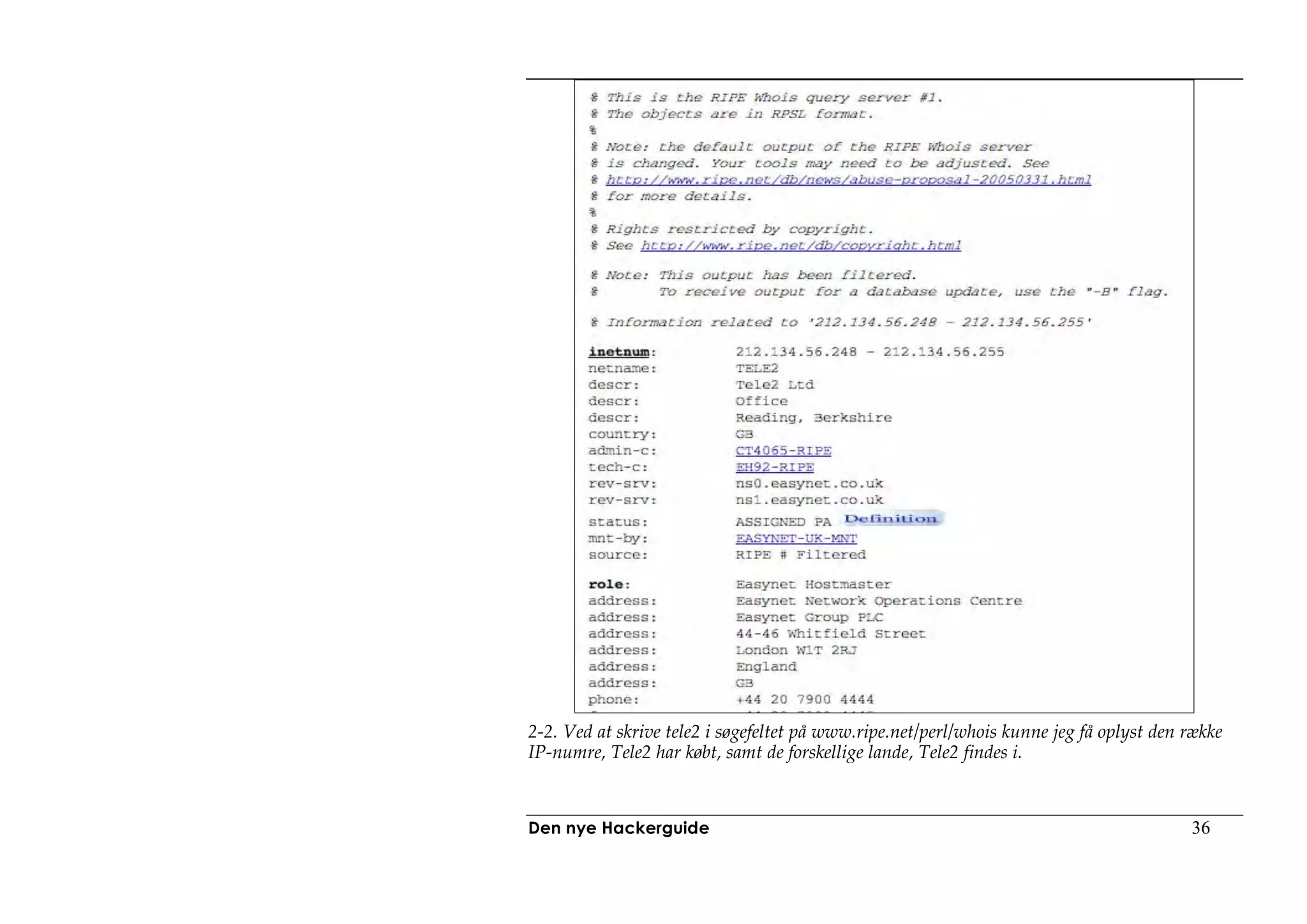 2-2. Ved at skrive tele2 i søgefeltet på www.ripe.net/perl/whois kunne jeg få oplyst den række
IP-numre, Tele2 har købt, samt de forskellige lande, Tele2 findes i.



Den nye Hackerguide                                                                      36
 