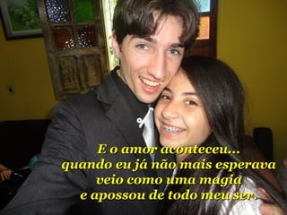 EE oo aammoorr aaccoonntteecceeuu...... 
qquuaannddoo eeuu jjáá nnããoo mmaaiiss eessppeerraavvaa 
vveeiioo ccoommoo uummaa mmaaggiiaa 
ee aappoossssoouu ddee ttooddoo mmeeuu sseerr.. 
 