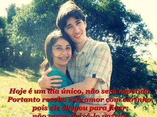 Hoje é um dia úúnniiccoo,, nnããoo sseerráá rreeppeettiiddoo.. 
PPoorrttaannttoo rreecceebboo eessttee aammoorr ccoomm ccaarriinnhhoo,, 
ppooiiss eellee cchheeggoouu ppaarraa ffiiccaarr;; 
nnããoo ppoossssoo ddeeiixxáá--lloo ppaassssaarr.. 
 