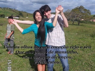Com os olhos do meu ccoorraaççããoo vveejjoo oo sseeuu 
QQuuee aaooss ppoouuccoo ddee mmaannssiinnhhoo,, 
mmeeuu ccoorraaççããoo aallccaannççoouu,, 
ee ffeelliizz eessttoouu.. 
 
