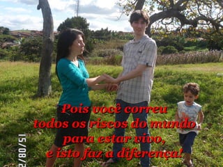 PPooiiss vvooccêê ccoorrrreeuu 
ttooddooss ooss rriissccooss ddoo mmuunnddoo 
ppaarraa eessttaarr vviivvoo,, 
ee iissttoo ffaazz aa ddiiffeerreennççaa!! 
 