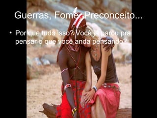 Guerras, Fome, Preconceito... Por que tudo isso? Você já parou pra pensar o que você anda pensando? 