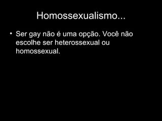 Homossexualismo... Ser gay não é uma opção. Você não escolhe ser heterossexual ou homossexual.  