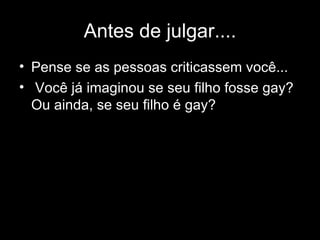 Antes de julgar.... Pense se as pessoas criticassem você... Você já imaginou se seu filho fosse gay? Ou ainda, se seu filho é gay? 