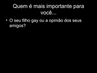 Quem é mais importante para você... O seu filho gay ou a opinião dos seus amigos? 