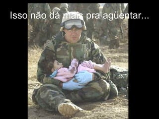 Isso não dá mais pra agüentar... 