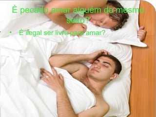 È pecado amar alguém do mesmo sexo? È ilegal ser livre para amar? 