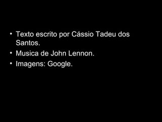 Texto escrito por Cássio Tadeu dos Santos. Musica de John Lennon. Imagens: Google. 