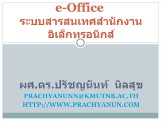 ผศ . ดร . ปรัชญนันท์  นิลสุข [email_address] HTTP://WWW.PRACHYANUN.COM e-Office  ระบบสารสนเทศสำนักงานอิเล็กทรอนิกส์ 