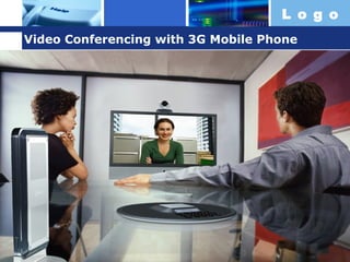 L o g o
Video Conferencing with 3G Mobile Phone

 