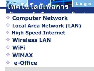 L o g o

เทคโนโลยีเ พื่อ กำร
จัด กำรสำำ นัก งำนยุ
 Computer Networkค ใหม่
 Local Area Network (LAN)
 High Speed Internet






Wireless LAN
WiFi
WiMAX
e-Office

 