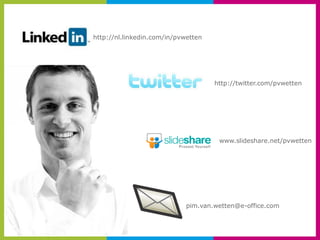 http://nl.linkedin.com/in/pvwetten




                                     http://twitter.com/pvwetten




                                      www.slideshare.net/pvwetten




                             pim.van.wetten@e-office.com
 
