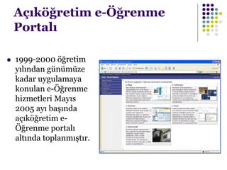Açıköğretim e-Öğrenme
Portalı
 1999-2000 öğretim
yılından günümüze
kadar uygulamaya
konulan e-Öğrenme
hizmetleri Mayıs
2005 ayı başında
açıköğretim e-
Öğrenme portalı
altında toplanmıştır.
 