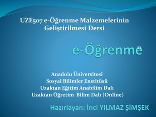 UZE507 e-Öğrenme Malzemelerinin
Geliştirilmesi Dersi
0
Anadolu Üniversitesi
Sosyal Bilimler Enstitüsü
Uzaktan Eğitim Anabilim Dalı
Uzaktan Öğretim Bilim Dalı (Online)
 