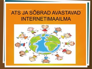 ATS JA SÕBRAD AVASTAVAD
INTERNETIMAAILMA
 