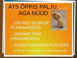 ATS ÕPPIS PALJU,
AGA NÜÜD
...ON AEG SILMADE
PUHKAMISEKS
...VÄRSKE ÕHU
HINGAMISEKS
...RINGUTUSHARJUTUSTEKS
AITÄH, ET OLID ATSILE TORE KAASLANE!
 