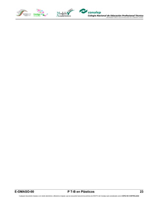 E-OMASO-00                                                               P T-B en Plásticos                                                                                          23
  Cualquier documento impreso o en medio electrónico, diferente al original, que se encuentre fuera de los archivos de DDCFO del Conalep será considerado como COPIA NO CONTROLADA
 