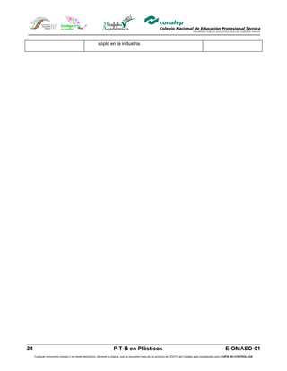 soplo en la industria.




34                                                                  P T-B en Plásticos                                                                         E-OMASO-01
     Cualquier documento impreso o en medio electrónico, diferente al original, que se encuentre fuera de los archivos de DDCFO del Conalep será considerado como COPIA NO CONTROLADA
 