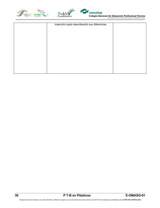 inyección soplo describiendo sus diferencias.




38                                                                  P T-B en Plásticos                                                                         E-OMASO-01
     Cualquier documento impreso o en medio electrónico, diferente al original, que se encuentre fuera de los archivos de DDCFO del Conalep será considerado como COPIA NO CONTROLADA
 