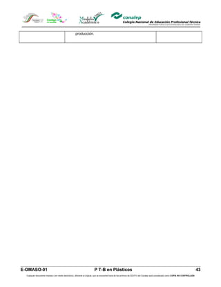 producción.




E-OMASO-01                                                               P T-B en Plásticos                                                                                          43
  Cualquier documento impreso o en medio electrónico, diferente al original, que se encuentre fuera de los archivos de DDCFO del Conalep será considerado como COPIA NO CONTROLADA
 