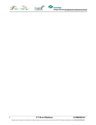 2                                                              P T-B en Plásticos                                                                        E-OMASO-01
    Cualquier documento impreso o en medio electrónico, diferente al original, que se encuentre fuera de los archivos de DDCFO del Conalep será considerado como COPIA NO CONTROLADA
 