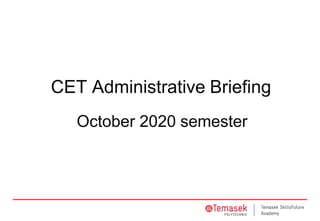 CET Administrative Briefing
October 2020 semester
 