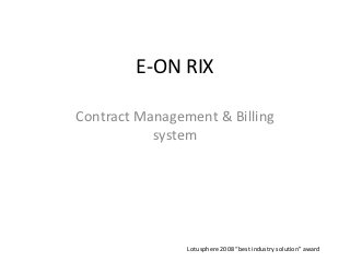 E-ON RIX

Contract Management & Billing
           system




                Lotusphere 2008 “best industry solution” award
 