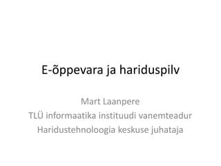 E-õppevara ja hariduspilv
Mart Laanpere
TLÜ informaatika instituudi vanemteadur
Haridustehnoloogia keskuse juhataja

 