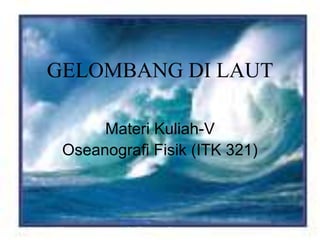 October 2009 OseFis-John I. Pariwono 1
GELOMBANG DI LAUT
Materi Kuliah-V
Oseanografi Fisik (ITK 321)
 