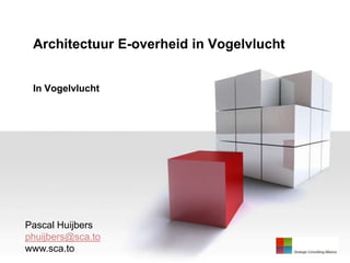 Architectuur E-overheid in Vogelvlucht


     In Vogelvlucht




    Pascal Huijbers
    phuijbers@sca.to
    www.sca.to
1
 