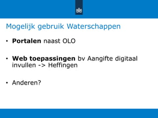 Mogelijk gebruik Waterschappen
• Portalen naast OLO
• Web toepassingen bv Aangifte digitaal
invullen -> Heffingen
• Anderen?
 