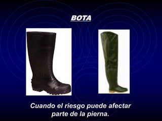BOTA




Cuando el riesgo puede afectar
     parte de la pierna.
 