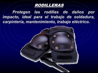 RODILLERAS
     Protegen las rodillas de daños por
impacto, ideal para el trabajo de soldadura,
carpintería, mantenimiento, trabajo eléctrico.
 