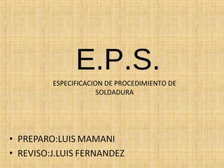 E.P.S.
ESPECIFICACION DE PROCEDIMIENTO DE
SOLDADURA
 