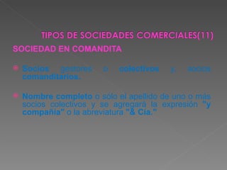 SOCIEDAD EN COMANDITA Socios  gestores o  colectivos  y, socios  comanditarios. Nombre completo  o sólo el apellido de uno o más socios colectivos y se agregará la expresión  "y compañía"  o la abreviatura  "& Cía."   