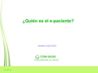 ¿Quién es el e-paciente?




        Madrid, marzo 2012




     Especialistas en salud
 