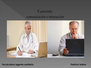 E-paciente
comunicación e interacción
Patricia SalinaTecnicatura agente sanitario
 