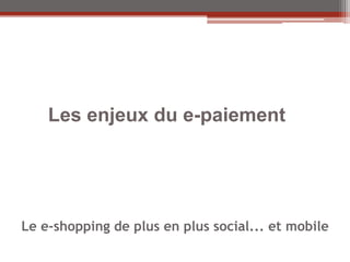 Les enjeux du e-paiement




Le e-shopping de plus en plus social... et mobile
 