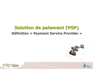 Solution de paiement (PSP)
Définition « Payment Service Provider »
 