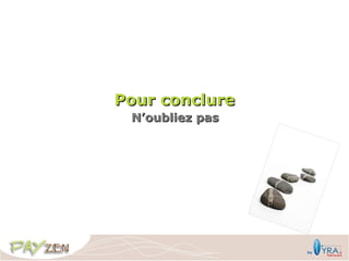 Pour conclure
 N’oubliez pas
 