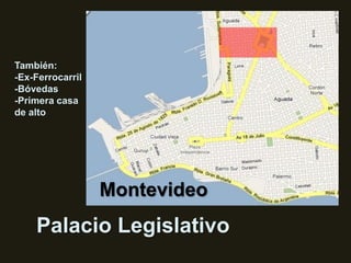 También: -Ex-Ferrocarril -Bóvedas -Primera casa de alto Montevideo Palacio Legislativo 